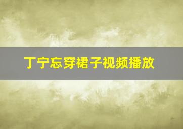 丁宁忘穿裙子视频播放