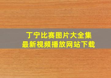 丁宁比赛图片大全集最新视频播放网站下载