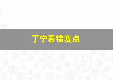 丁宁看错赛点