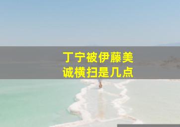 丁宁被伊藤美诚横扫是几点