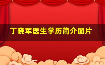 丁晓军医生学历简介图片