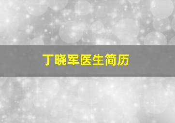 丁晓军医生简历