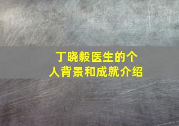 丁晓毅医生的个人背景和成就介绍