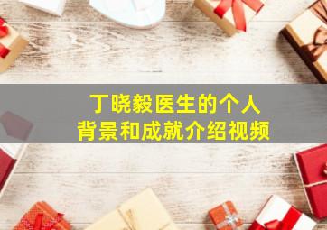 丁晓毅医生的个人背景和成就介绍视频