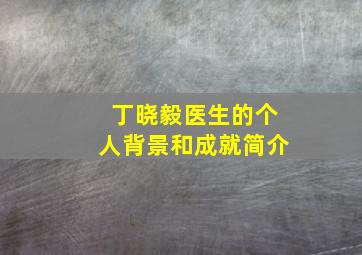 丁晓毅医生的个人背景和成就简介