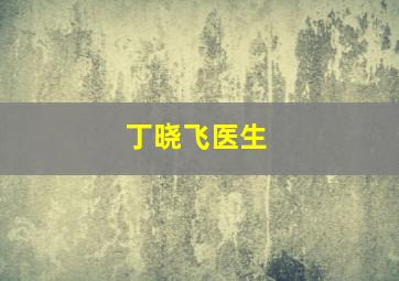 丁晓飞医生