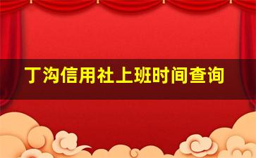 丁沟信用社上班时间查询