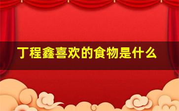 丁程鑫喜欢的食物是什么