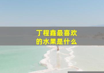 丁程鑫最喜欢的水果是什么