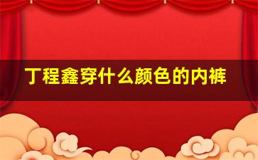 丁程鑫穿什么颜色的内裤