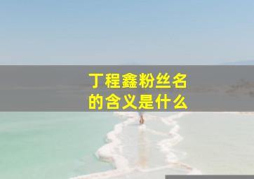 丁程鑫粉丝名的含义是什么