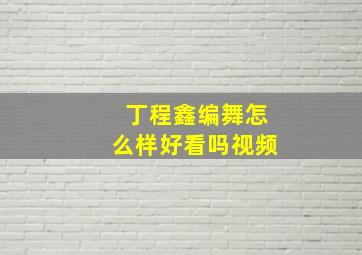 丁程鑫编舞怎么样好看吗视频