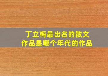 丁立梅最出名的散文作品是哪个年代的作品