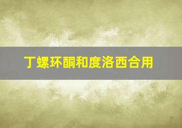 丁螺环酮和度洛西合用