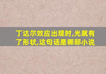 丁达尔效应出现时,光就有了形状,这句话是哪部小说