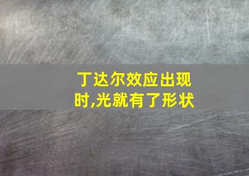 丁达尔效应出现时,光就有了形状