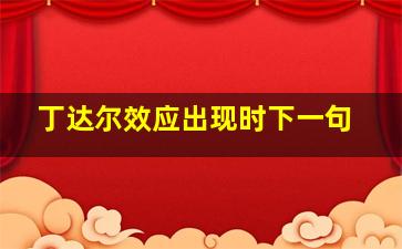 丁达尔效应出现时下一句