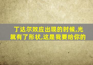 丁达尔效应出现的时候,光就有了形状,这是我要给你的