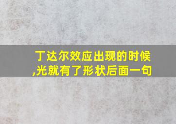 丁达尔效应出现的时候,光就有了形状后面一句