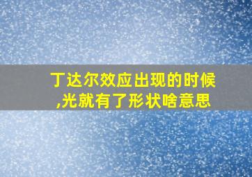 丁达尔效应出现的时候,光就有了形状啥意思