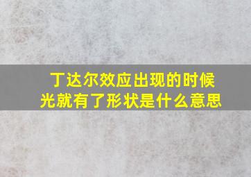 丁达尔效应出现的时候光就有了形状是什么意思