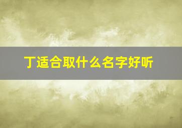 丁适合取什么名字好听