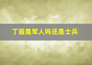 丁霞是军人吗还是士兵