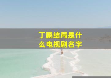 丁鹏结局是什么电视剧名字