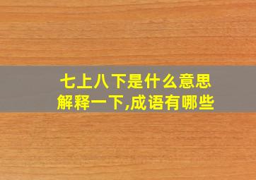 七上八下是什么意思解释一下,成语有哪些