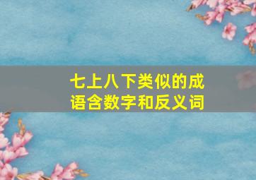 七上八下类似的成语含数字和反义词