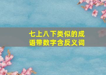 七上八下类似的成语带数字含反义词