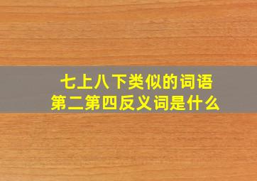 七上八下类似的词语第二第四反义词是什么