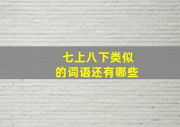 七上八下类似的词语还有哪些