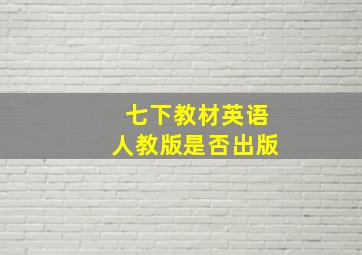 七下教材英语人教版是否出版