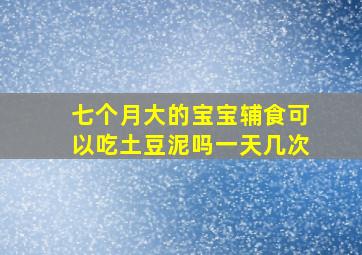 七个月大的宝宝辅食可以吃土豆泥吗一天几次