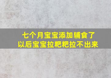 七个月宝宝添加辅食了以后宝宝拉粑粑拉不出来