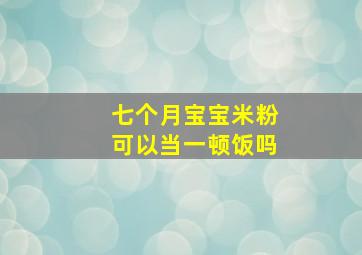 七个月宝宝米粉可以当一顿饭吗