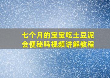 七个月的宝宝吃土豆泥会便秘吗视频讲解教程