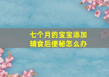 七个月的宝宝添加辅食后便秘怎么办