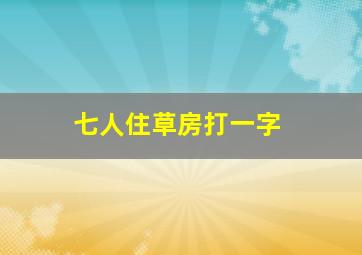 七人住草房打一字