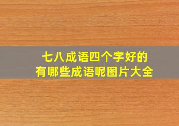 七八成语四个字好的有哪些成语呢图片大全