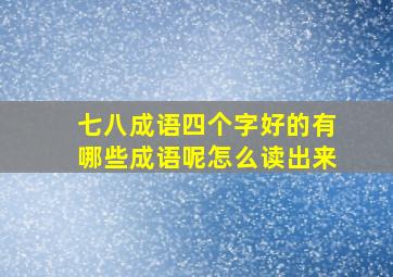 七八成语四个字好的有哪些成语呢怎么读出来