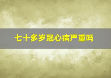 七十多岁冠心病严重吗