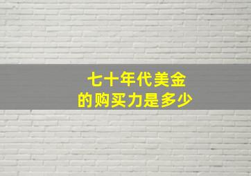 七十年代美金的购买力是多少