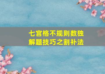 七宫格不规则数独解题技巧之割补法