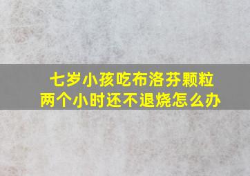 七岁小孩吃布洛芬颗粒两个小时还不退烧怎么办