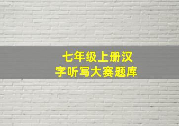 七年级上册汉字听写大赛题库