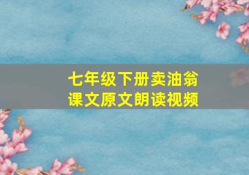 七年级下册卖油翁课文原文朗读视频