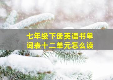 七年级下册英语书单词表十二单元怎么读