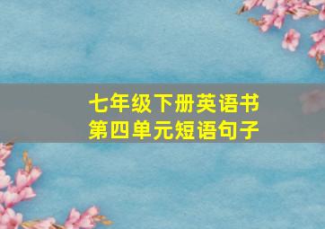 七年级下册英语书第四单元短语句子